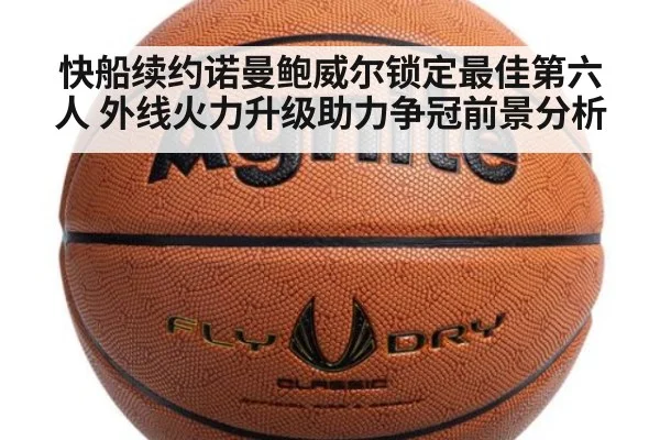 快船续约诺曼鲍威尔锁定最佳第六人 外线火力升级助力争冠前景分析