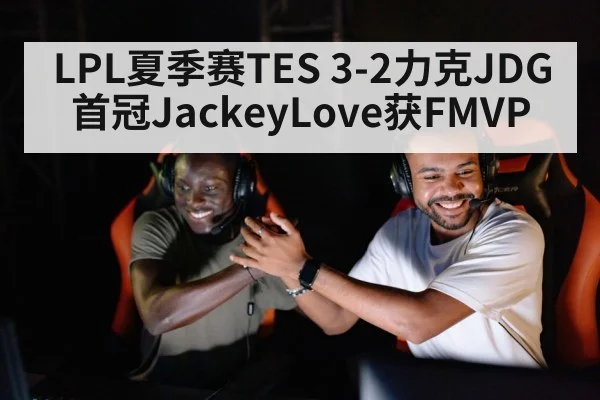 LPL夏季赛TES 3-2力克JDG 首冠JackeyLove获FMVP