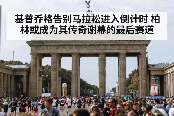 基普乔格告别马拉松进入倒计时 柏林或成为其传奇谢幕的最后赛道